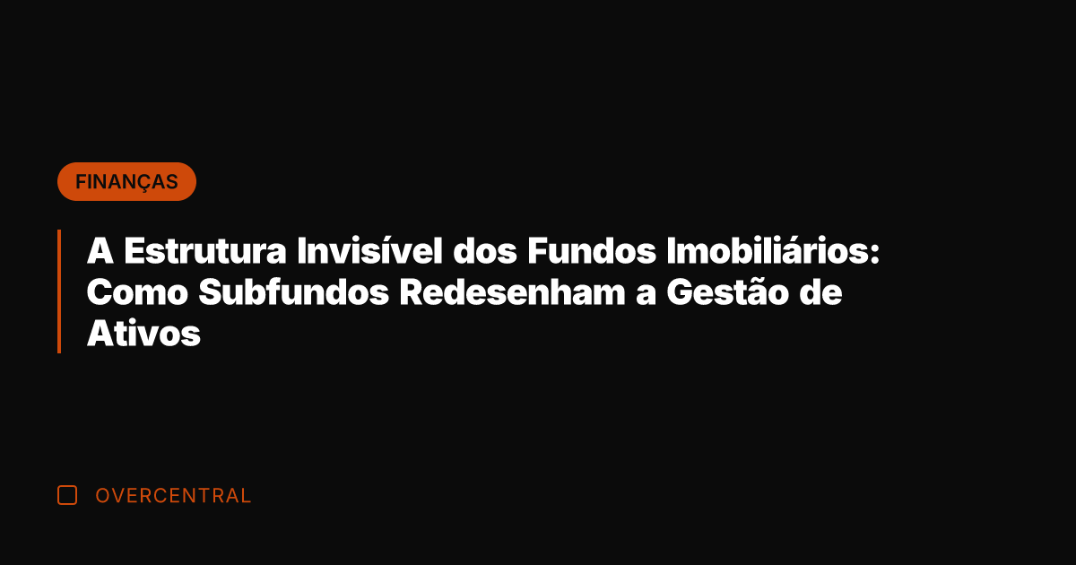 A Estrutura Invisível dos Fundos Imobiliários: Como Subfundos Redesenham a Gestão de