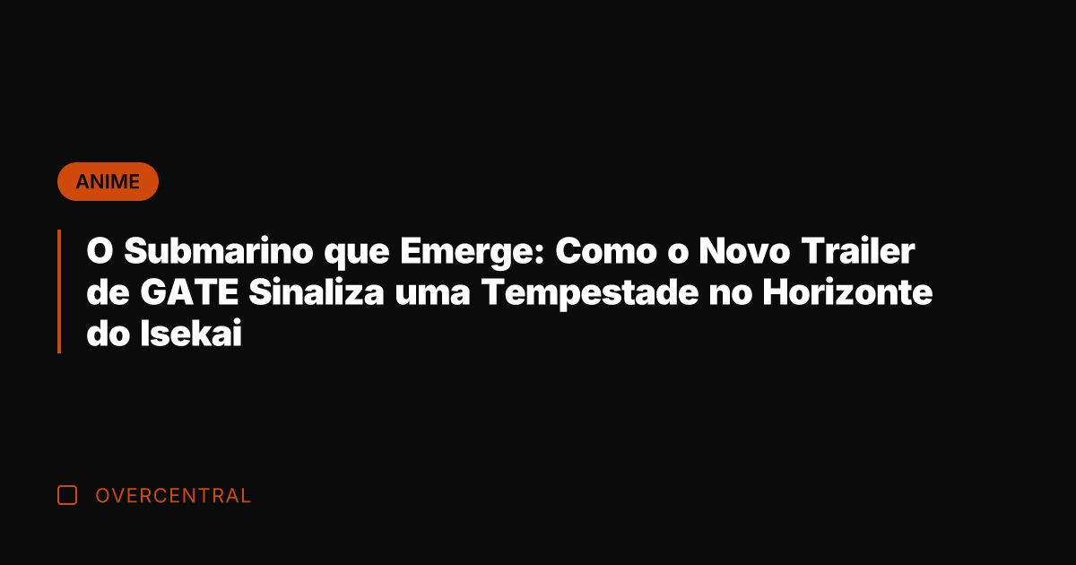 O Submarino que Emerge: Como o Novo Trailer de GATE Sinaliza uma