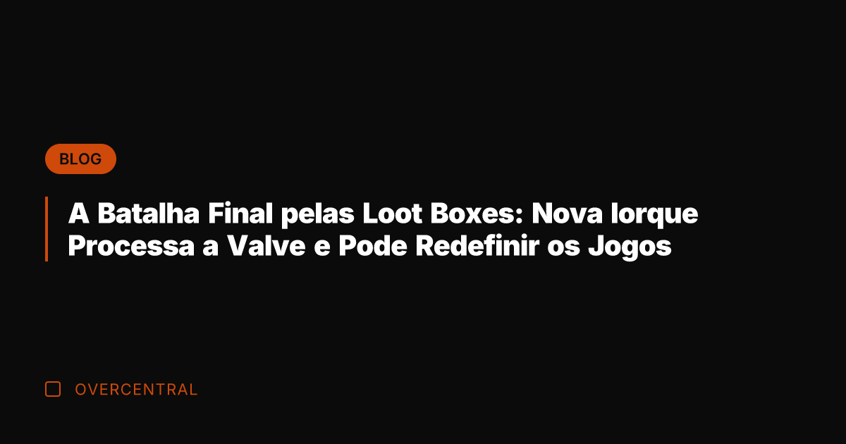 A Batalha Final pelas Loot Boxes: Nova Iorque Processa a Valve e