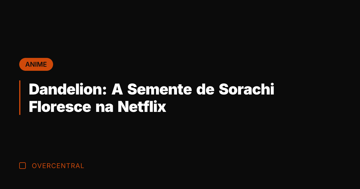Dandelion: A Semente de Sorachi Floresce na Netflix