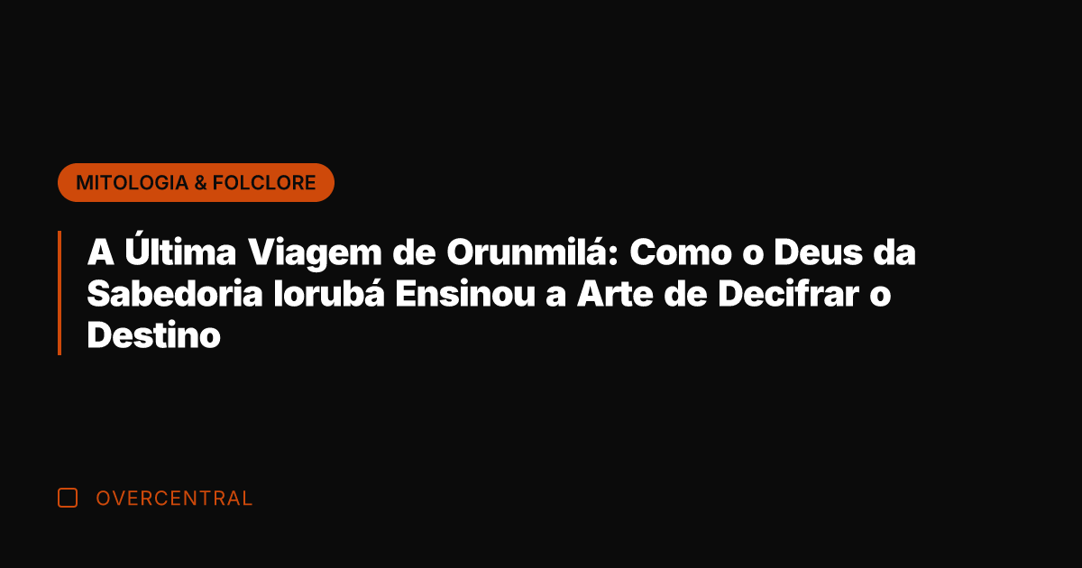 A Última Viagem de Orunmilá: Como o Deus da Sabedoria Iorubá Ensinou