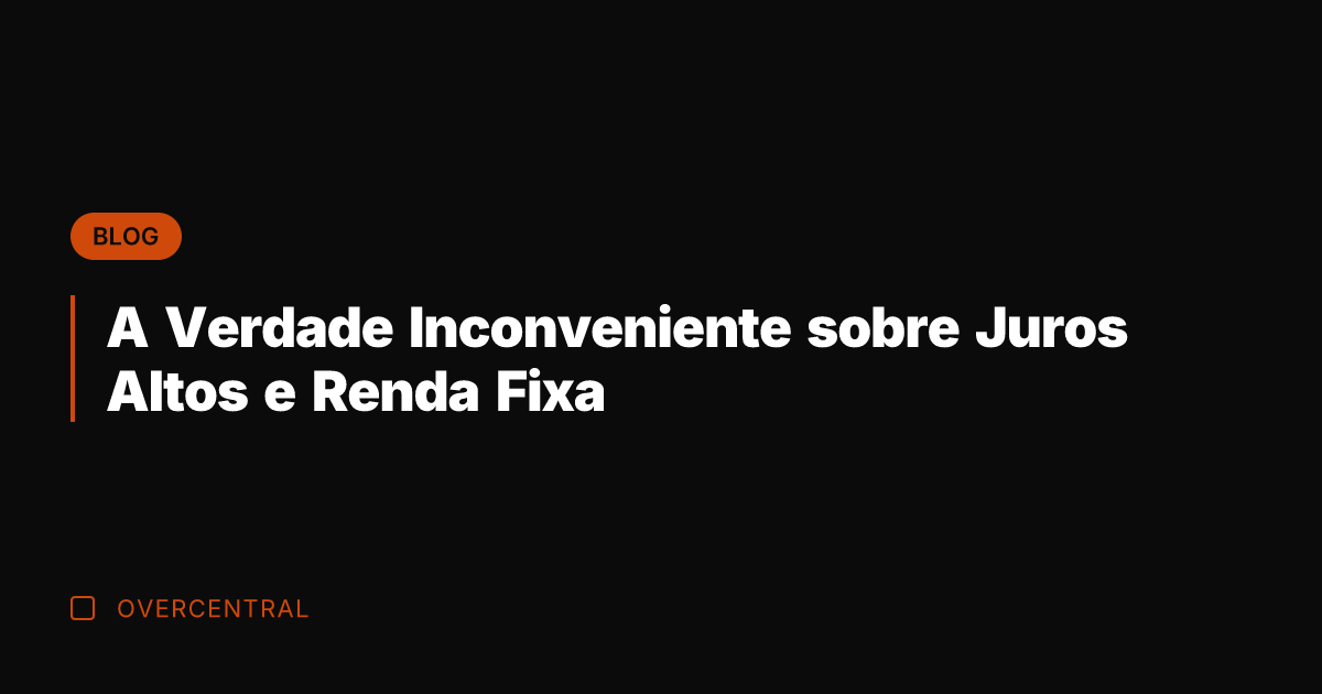 A Verdade Inconveniente sobre Juros Altos e Renda Fixa