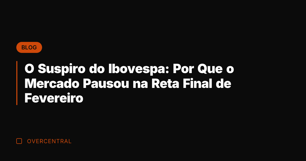 O Suspiro do Ibovespa: Por Que o Mercado Pausou na Reta Final