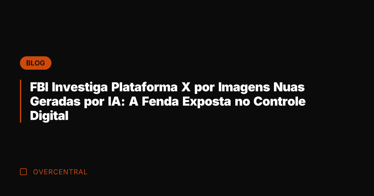 FBI Investiga Plataforma X por Imagens Nuas Geradas por IA: A Fenda