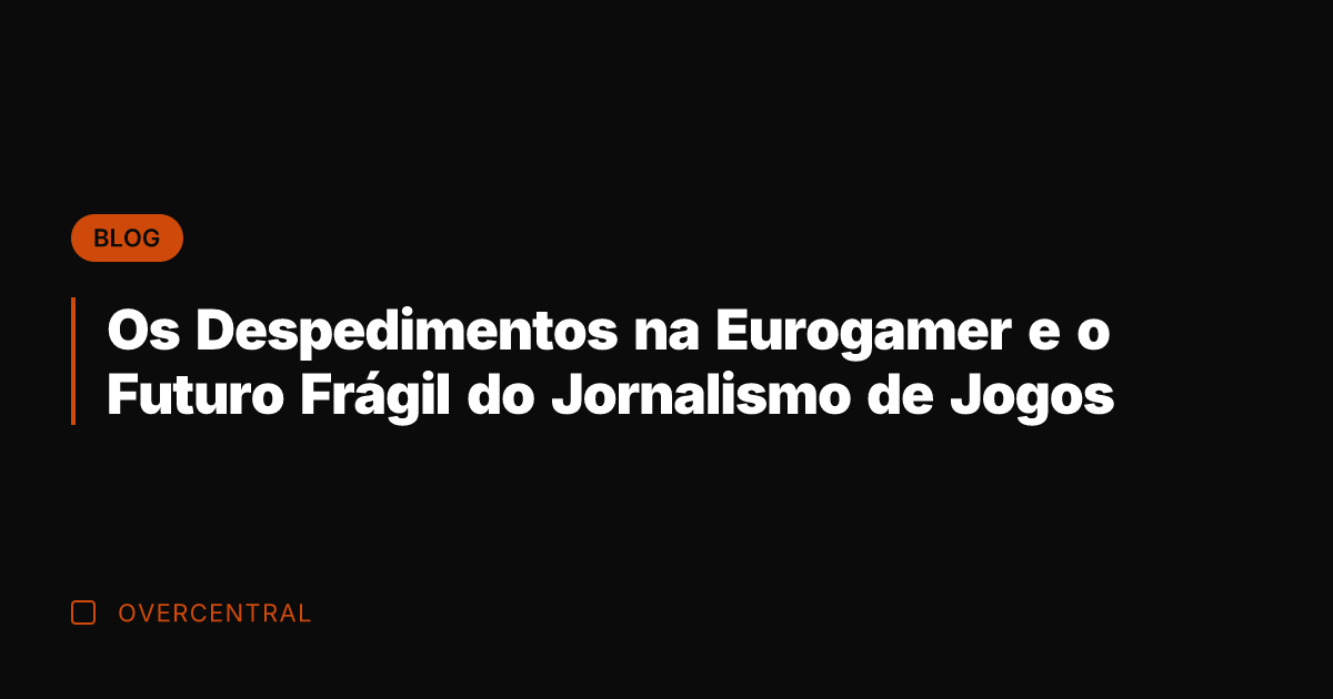 Os Despedimentos na Eurogamer e o Futuro Frágil do Jornalismo de Jogos
