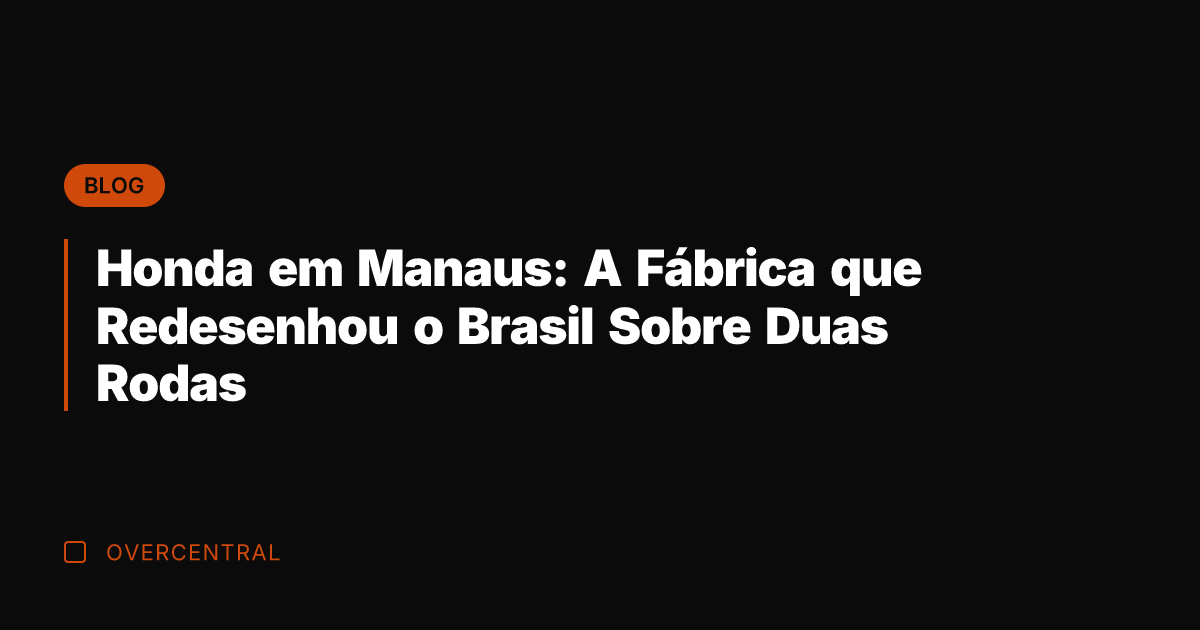 Honda em Manaus: A Fábrica que Redesenhou o Brasil Sobre Duas Rodas
