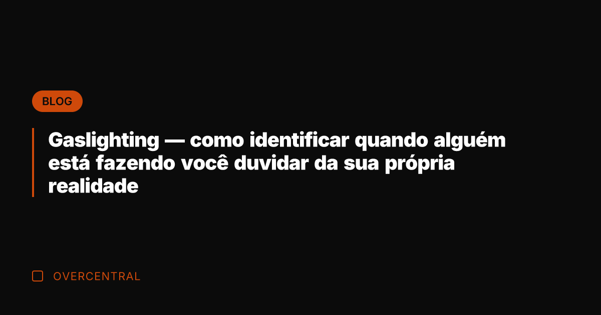 Gaslighting — como identificar quando alguém está fazendo você duvidar da sua