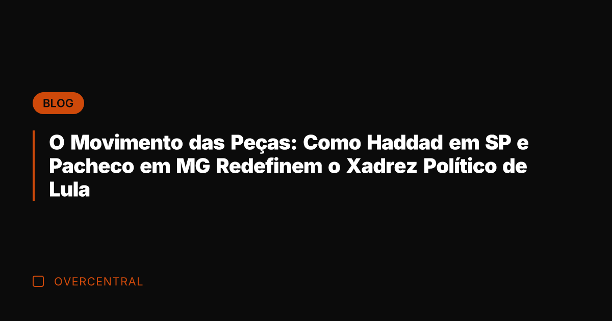 O Movimento das Peças: Como Haddad em SP e Pacheco em MG