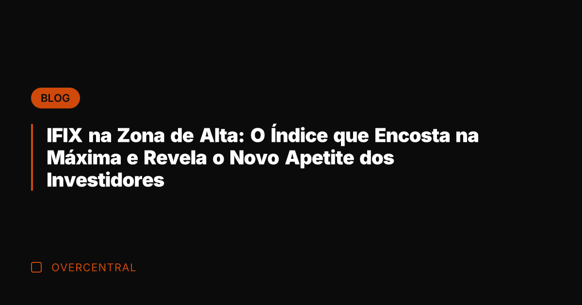 IFIX na Zona de Alta: O Índice que Encosta na Máxima e