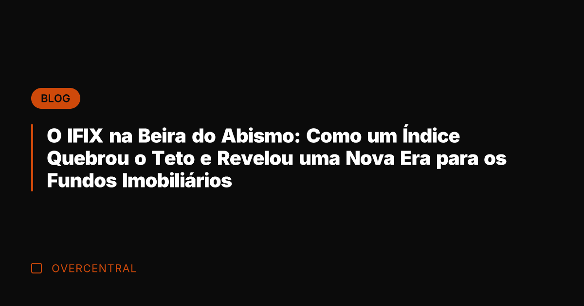 O IFIX na Beira do Abismo: Como um Índice Quebrou o Teto