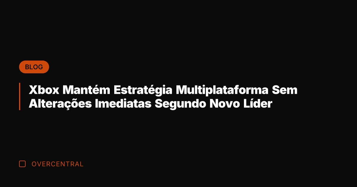 Xbox Mantém Estratégia Multiplataforma Sem Alterações Imediatas Segundo Novo Líder