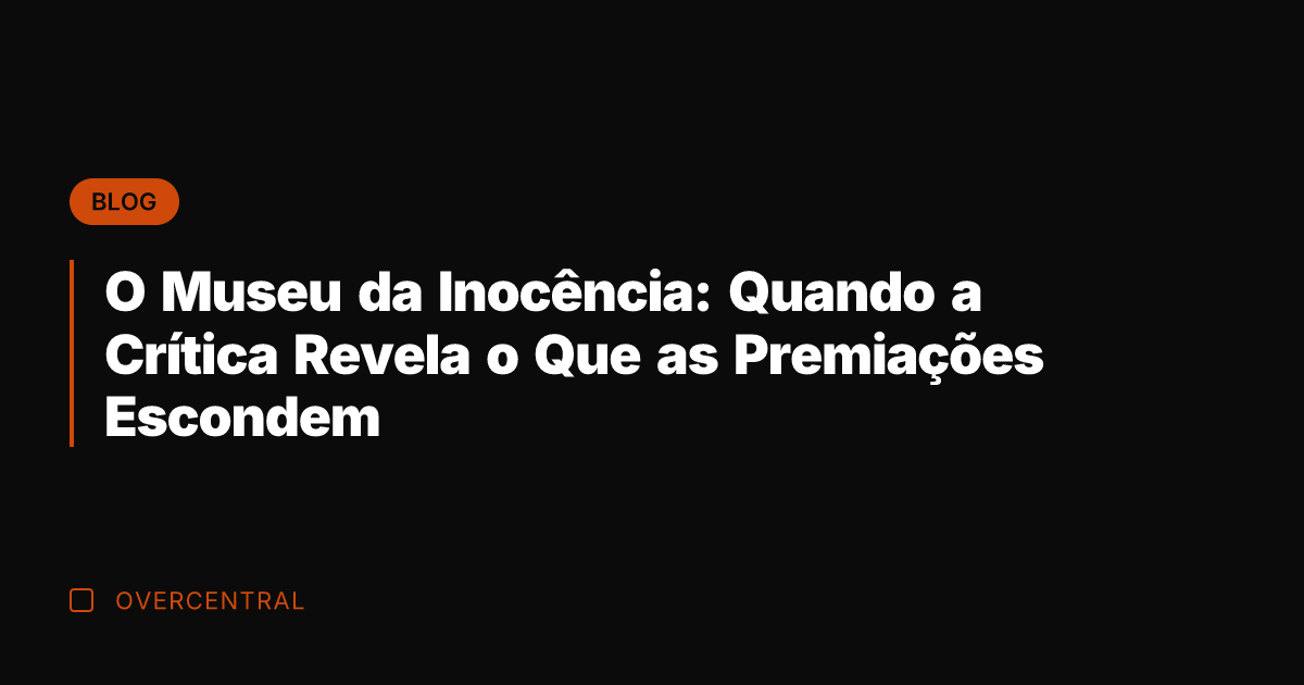 O Museu da Inocência: Quando a Crítica Revela o Que as Premiações