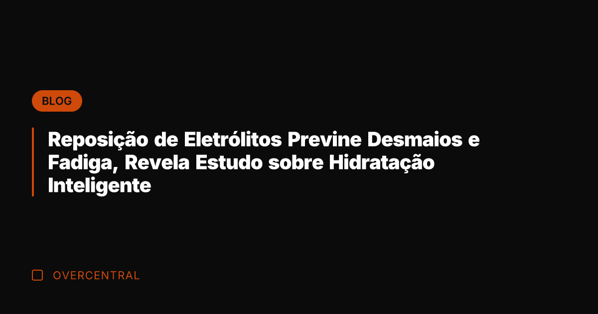 Reposição de Eletrólitos Previne Desmaios e Fadiga, Revela Estudo sobre Hidratação Inteligente
