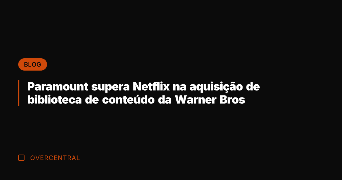 Paramount supera Netflix na aquisição de biblioteca de conteúdo da Warner Bros