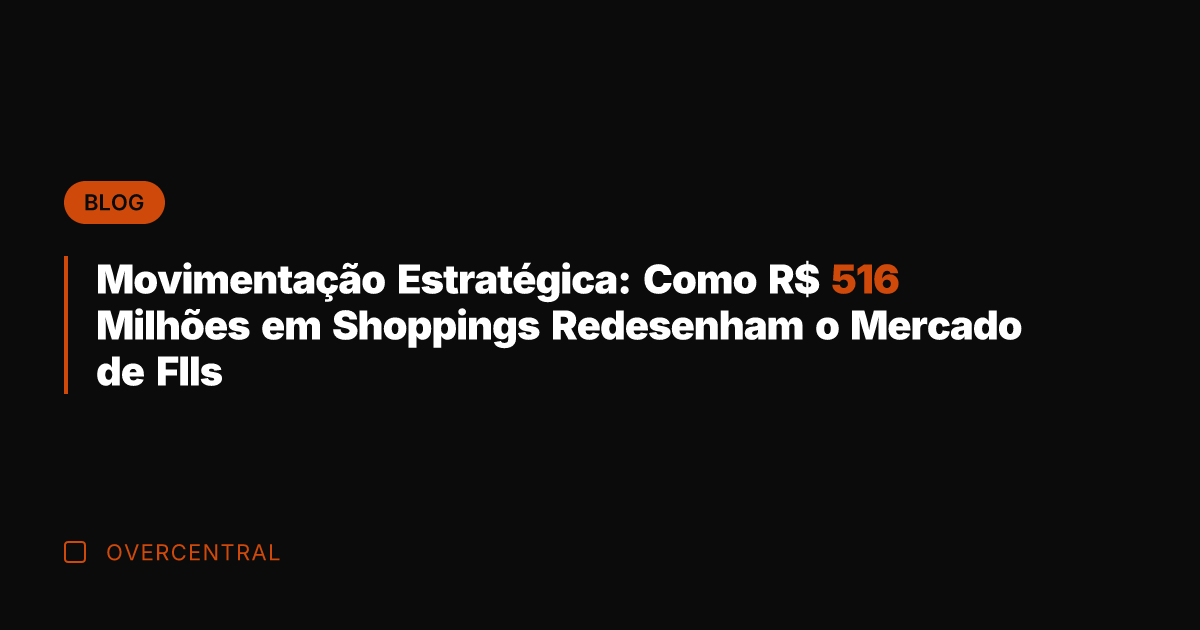 Movimentação Estratégica: Como R$ 516 Milhões em Shoppings Redesenham o Mercado de