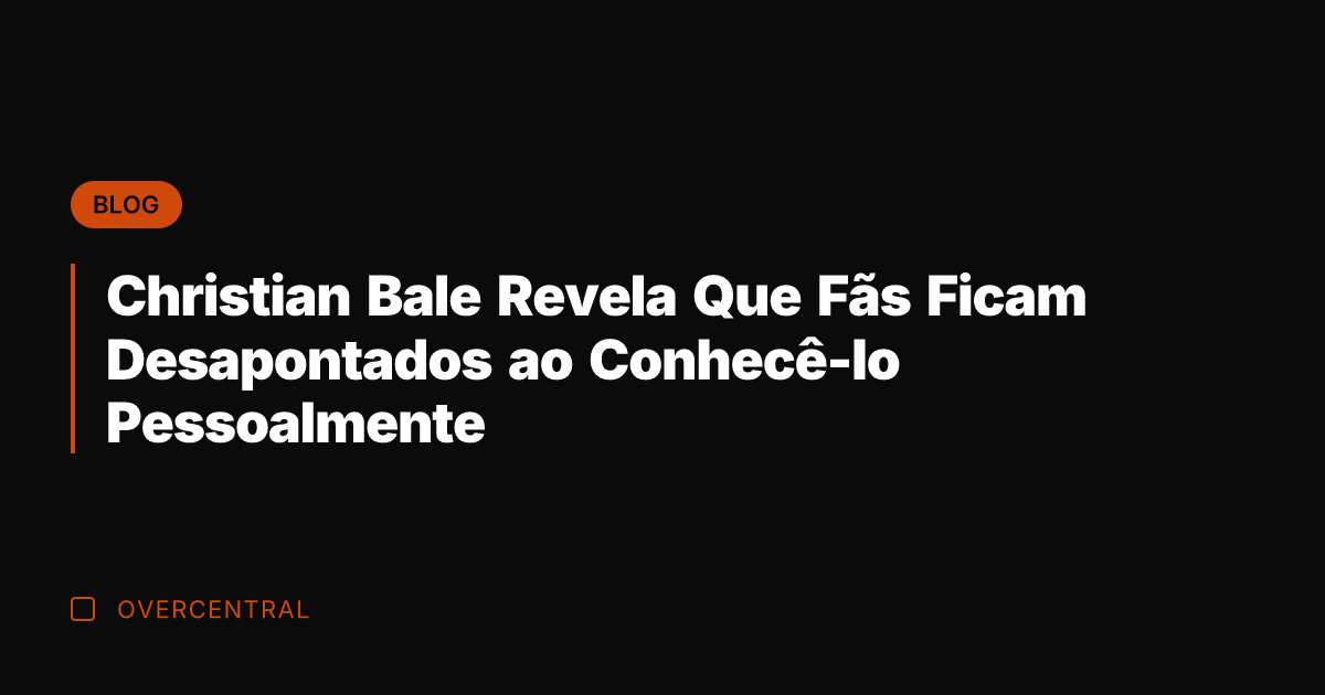 Christian Bale Revela Que Fãs Ficam Desapontados ao Conhecê-lo Pessoalmente