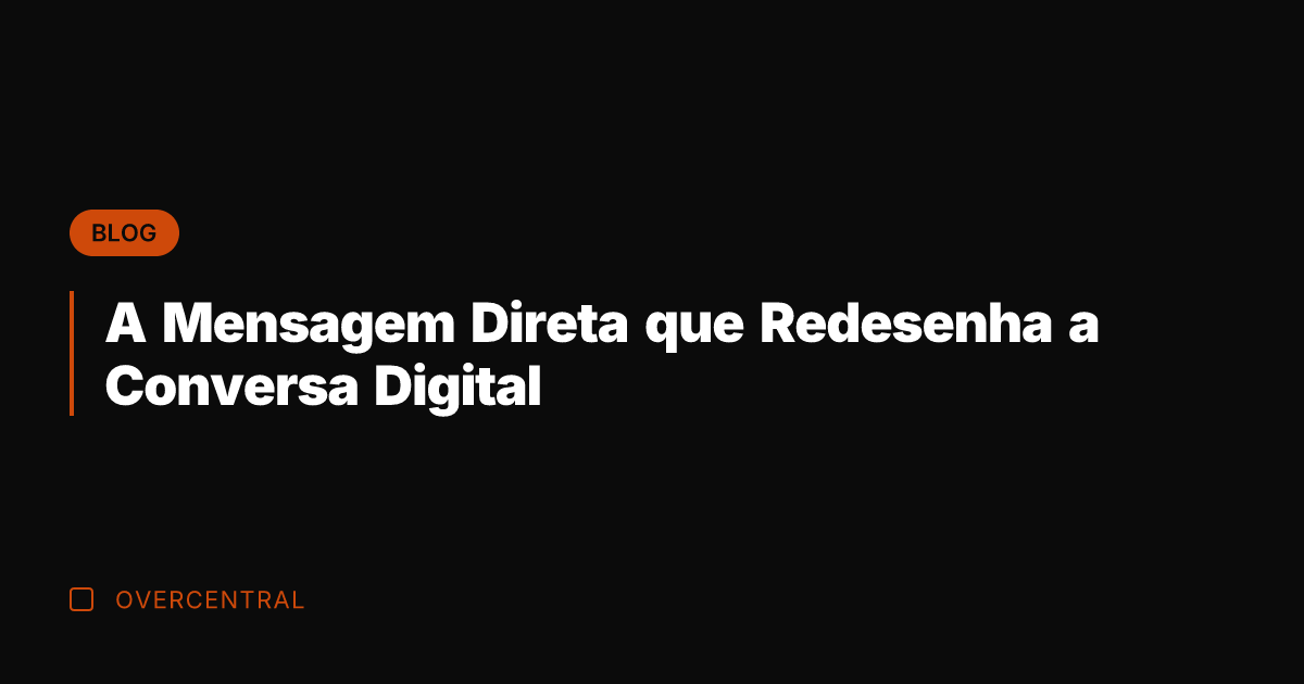 A Mensagem Direta que Redesenha a Conversa Digital