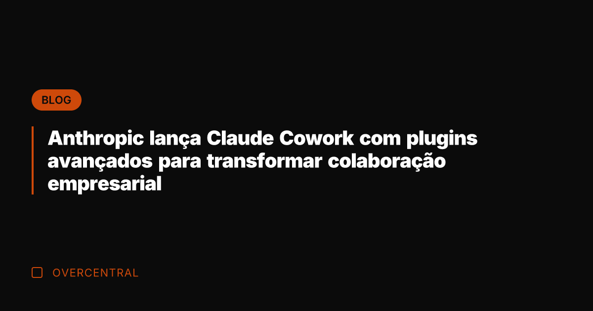 Anthropic lança Claude Cowork com plugins avançados para transformar colaboração empresarial
