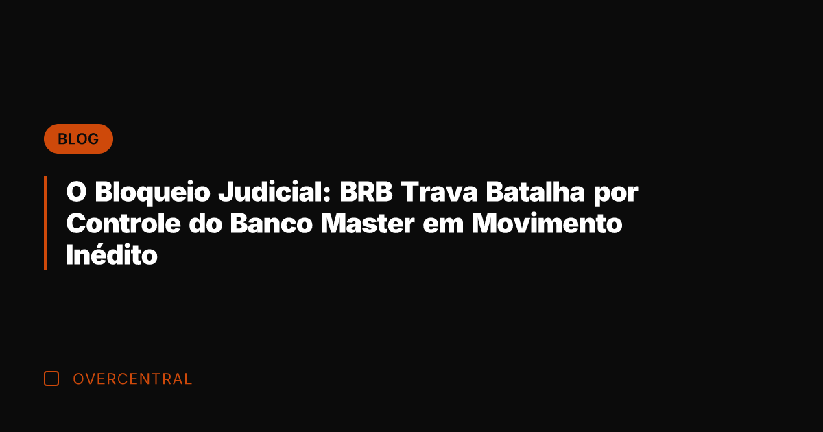 O Bloqueio Judicial: BRB Trava Batalha por Controle do Banco Master em