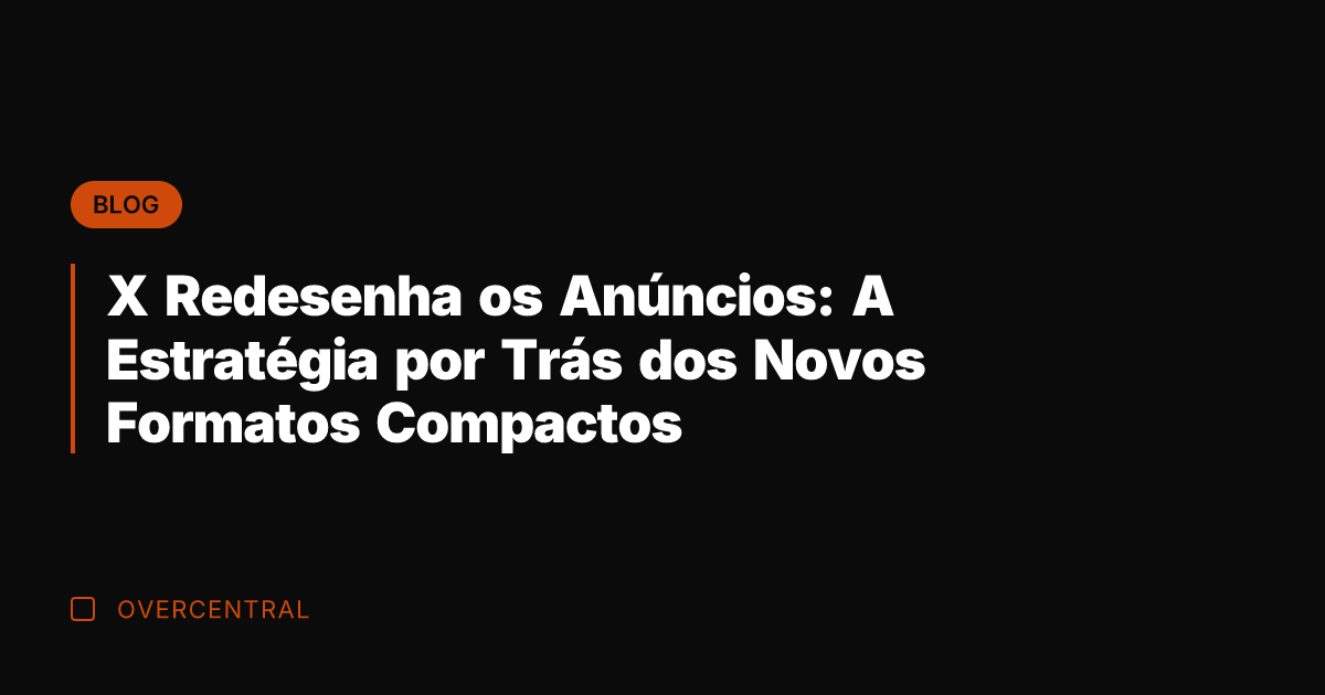 X Redesenha os Anúncios: A Estratégia por Trás dos Novos Formatos Compactos