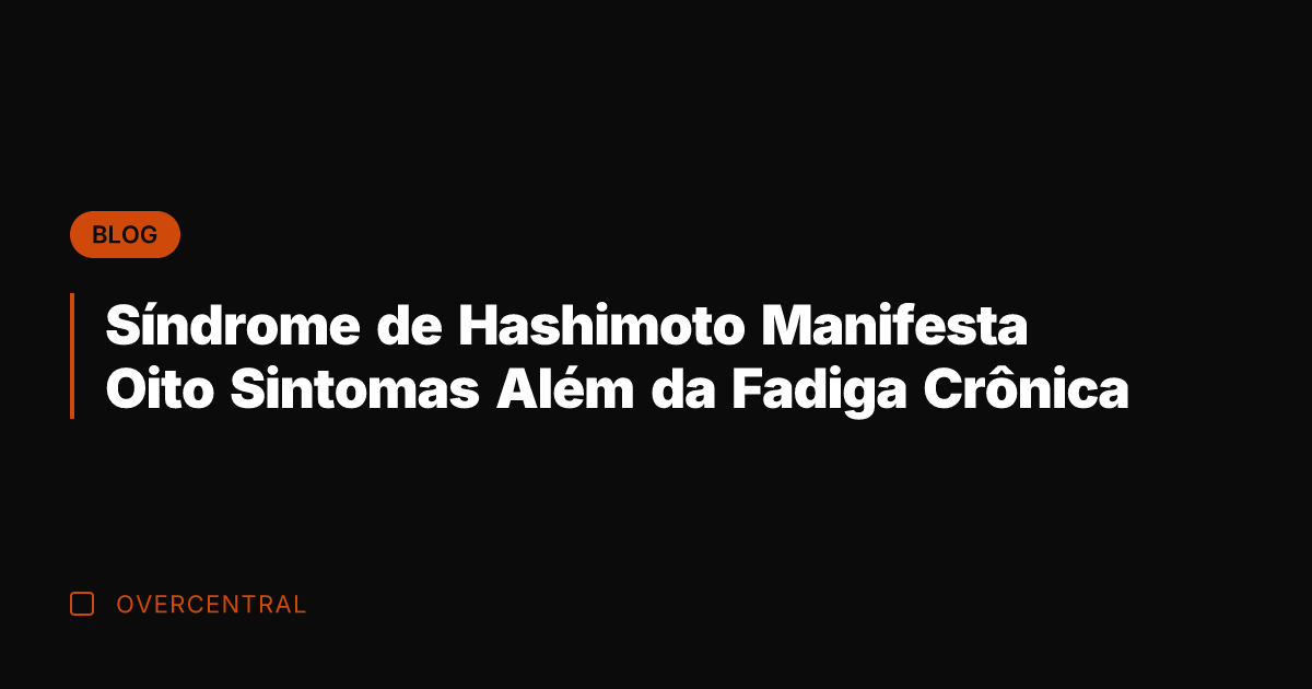 Síndrome de Hashimoto Manifesta Oito Sintomas Além da Fadiga Crônica