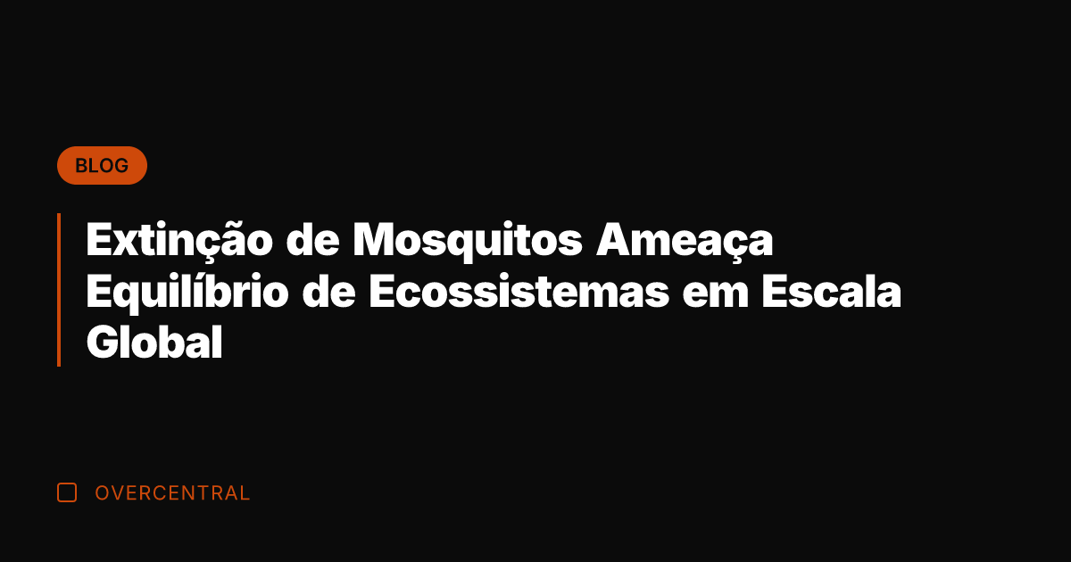 Extinção de Mosquitos Ameaça Equilíbrio de Ecossistemas em Escala Global