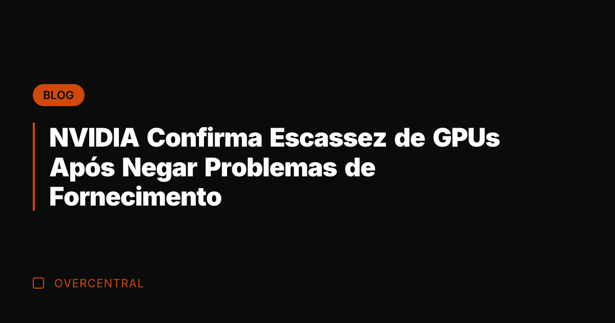 NVIDIA Confirma Escassez de GPUs Após Negar Problemas de Fornecimento