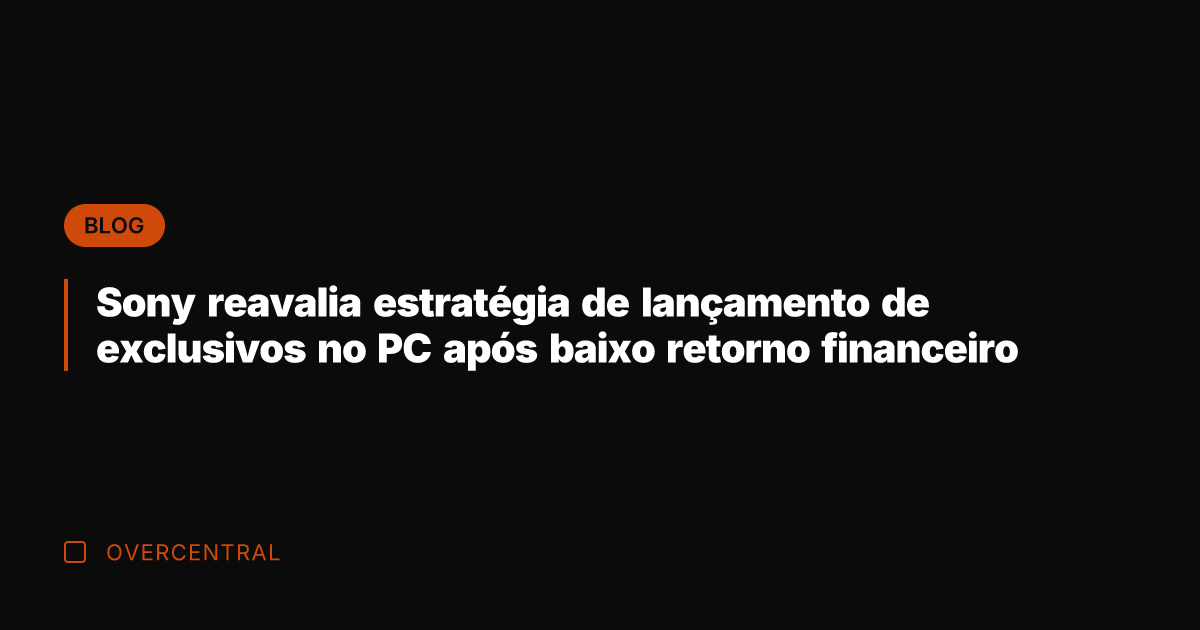 Sony reavalia estratégia de lançamento de exclusivos no PC após baixo retorno