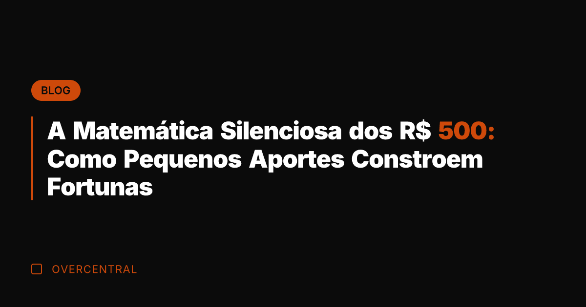 A Matemática Silenciosa dos R$ 500: Como Pequenos Aportes Constroem Fortunas