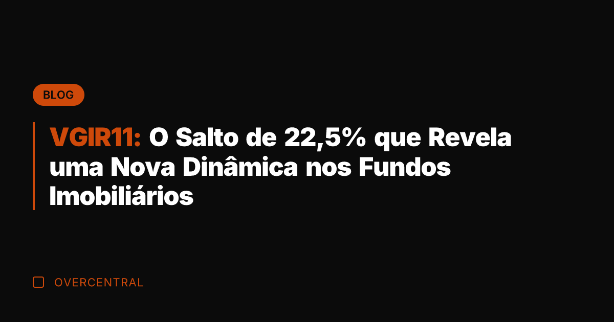 VGIR11: O Salto de 22,5% que Revela uma Nova Dinâmica nos Fundos