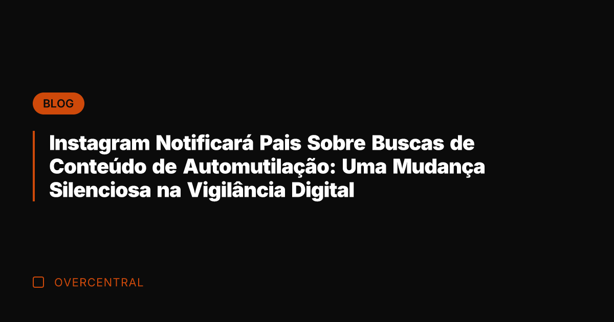 Instagram Notificará Pais Sobre Buscas de Conteúdo de Automutilação: Uma Mudança Silenciosa