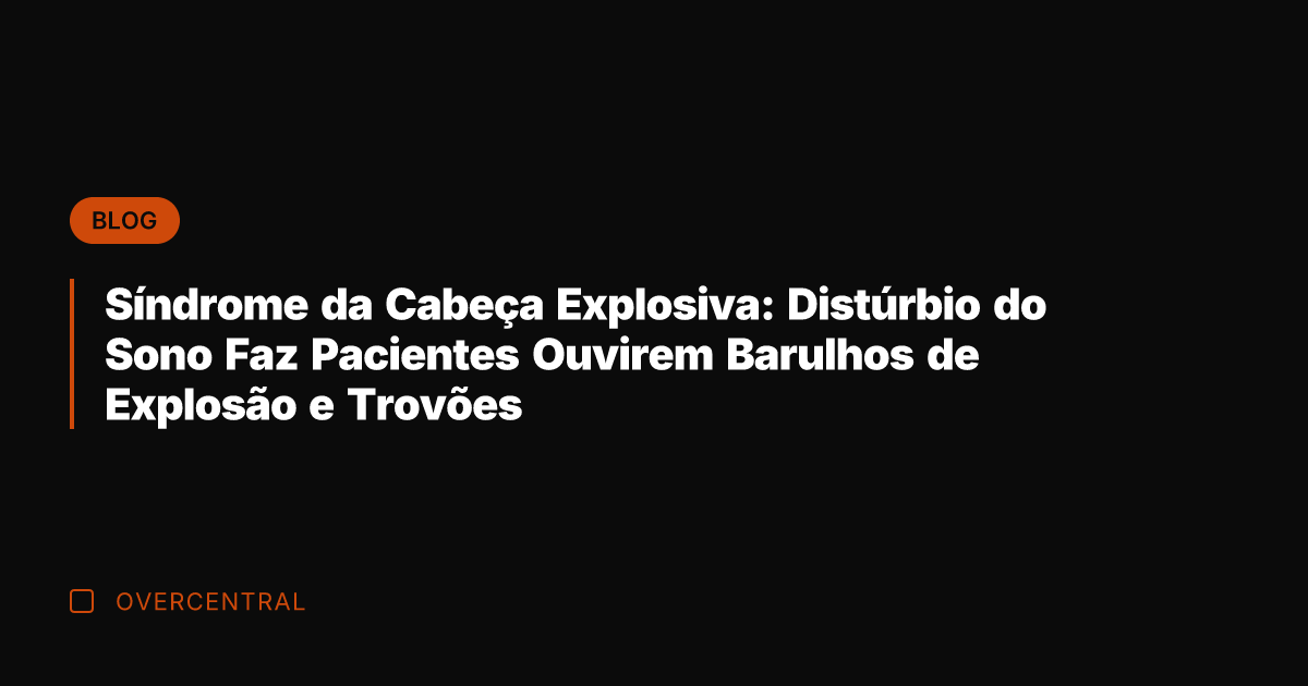 Síndrome da Cabeça Explosiva: Distúrbio do Sono Faz Pacientes Ouvirem Barulhos de
