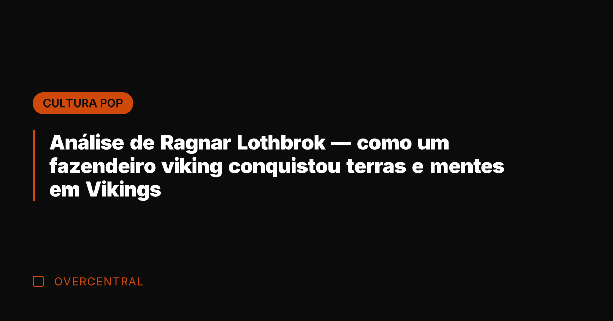 Análise de Ragnar Lothbrok — como um fazendeiro viking conquistou terras e