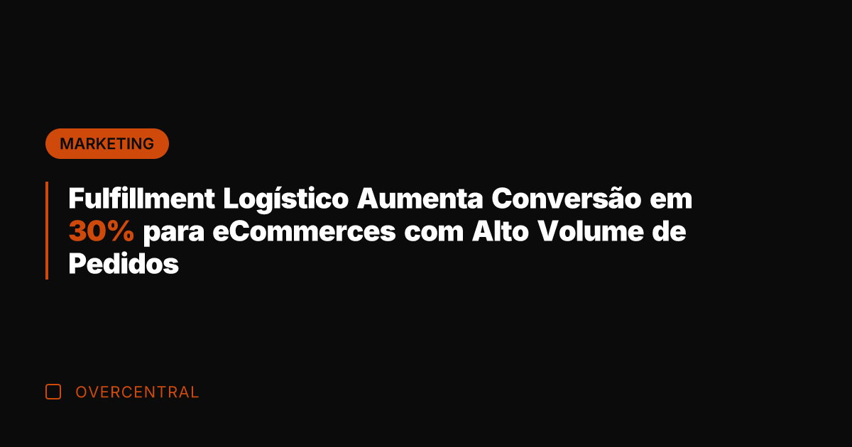 Fulfillment Logístico Aumenta Conversão em 30% para eCommerces com Alto Volume de