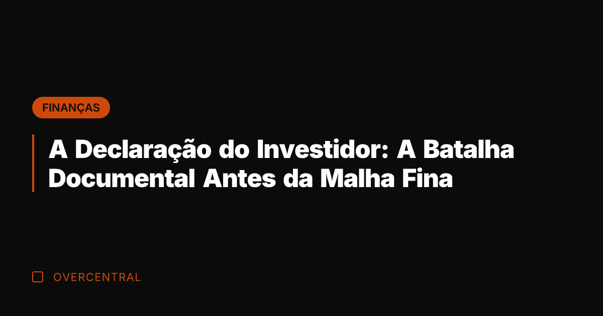A Declaração do Investidor: A Batalha Documental Antes da Malha Fina