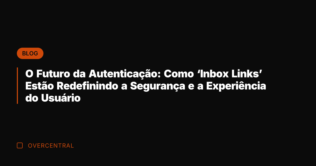 O Futuro da Autenticação: Como 'Inbox Links' Estão Redefinindo a Segurança e