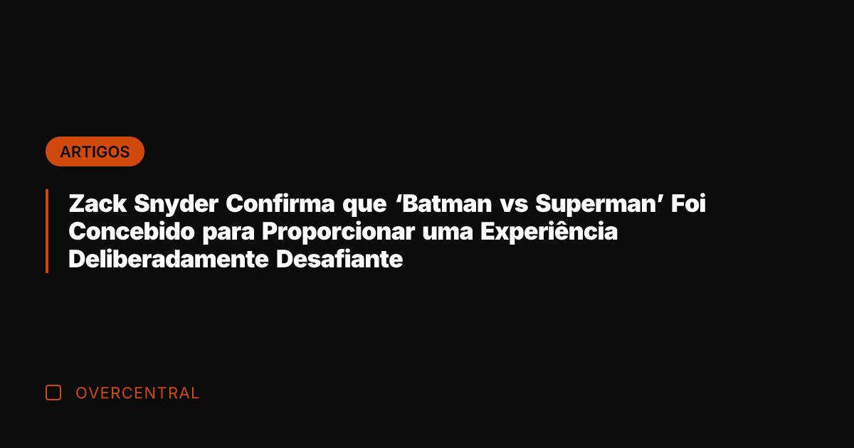 Zack Snyder Confirma que 'Batman vs Superman' Foi Concebido para Proporcionar uma