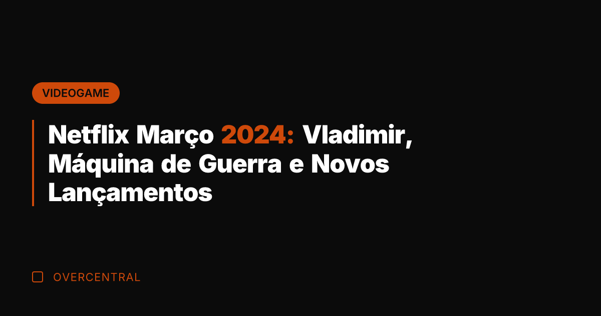 Netflix Março 2024: Vladimir, Máquina de Guerra e Novos Lançamentos