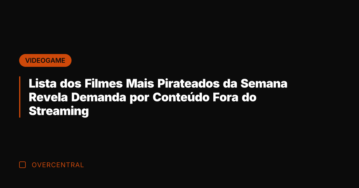 Lista dos Filmes Mais Pirateados da Semana Revela Demanda por Conteúdo Fora