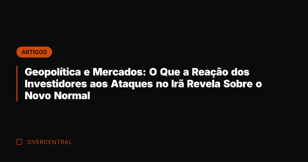 Geopolítica e Mercados: O Que a Reação dos Investidores aos Ataques no