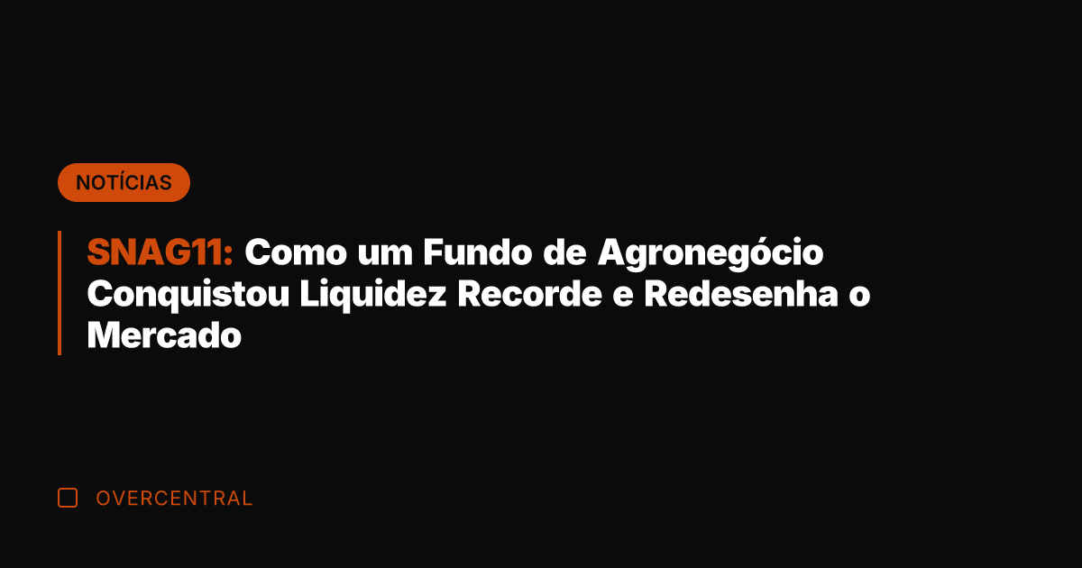 SNAG11: Como um Fundo de Agronegócio Conquistou Liquidez Recorde e Redesenha o