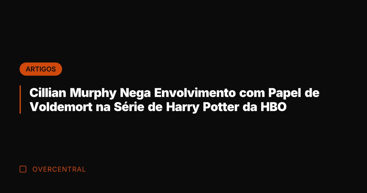 Cillian Murphy Nega Envolvimento com Papel de Voldemort na Série de Harry