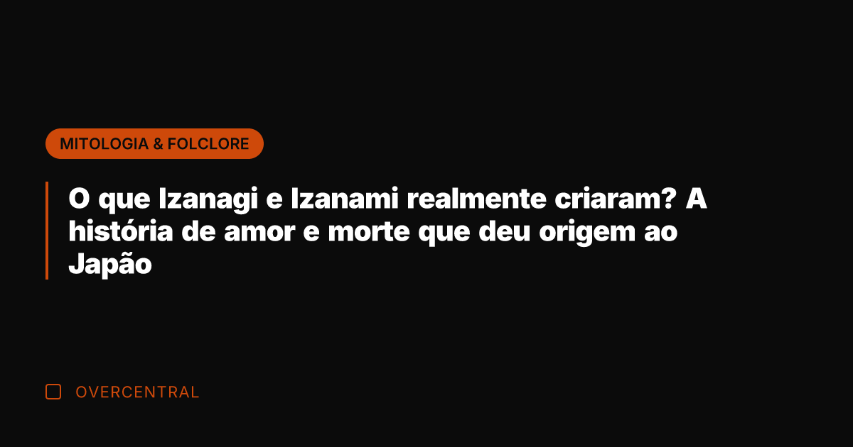 O que Izanagi e Izanami realmente criaram? A história de amor e