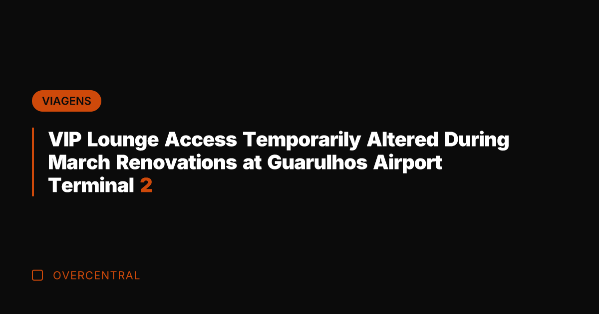 VIP Lounge Access Temporarily Altered During March Renovations at Guarulhos Airport Terminal