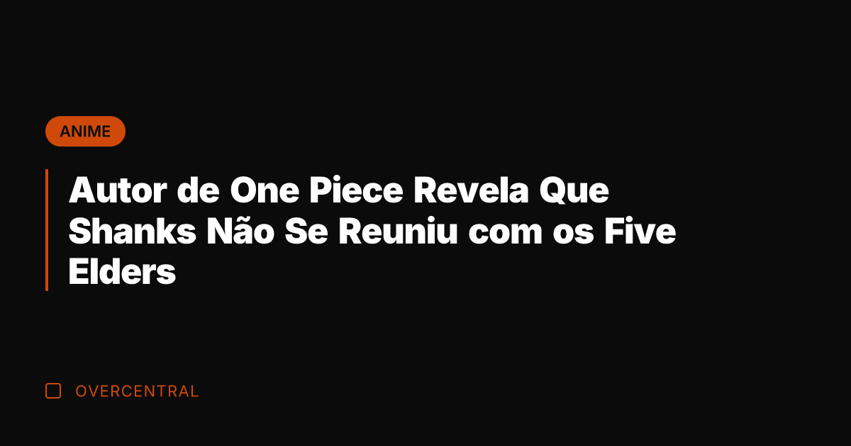Autor de One Piece Revela Que Shanks Não Se Reuniu com os