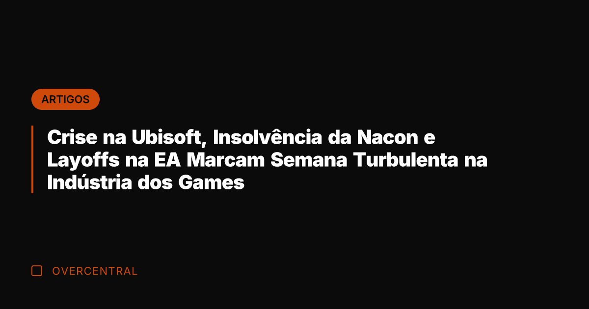 Crise na Ubisoft, Insolvência da Nacon e Layoffs na EA Marcam Semana