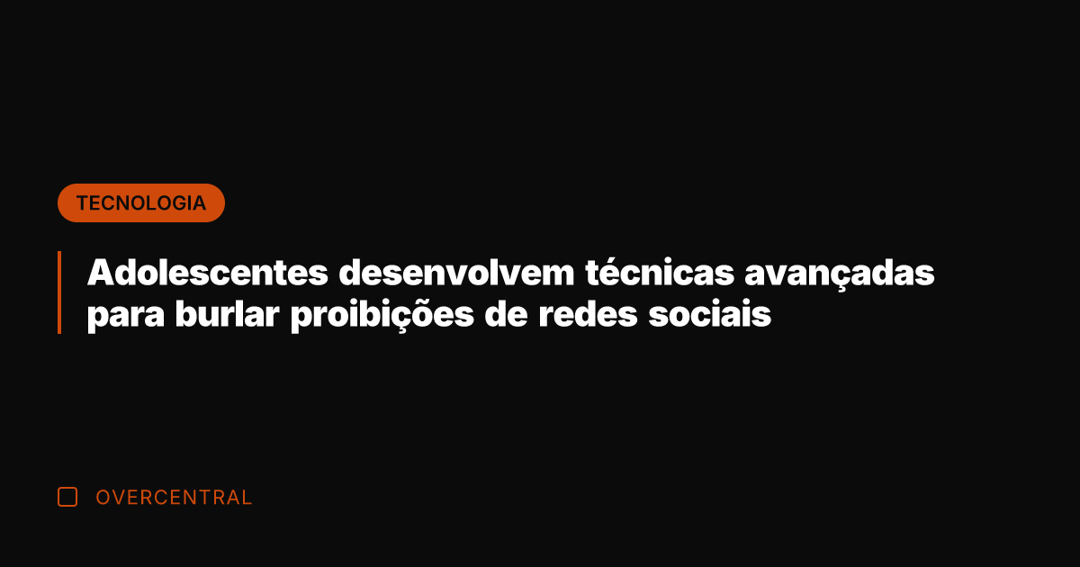 Adolescentes desenvolvem técnicas avançadas para burlar proibições de redes sociais
