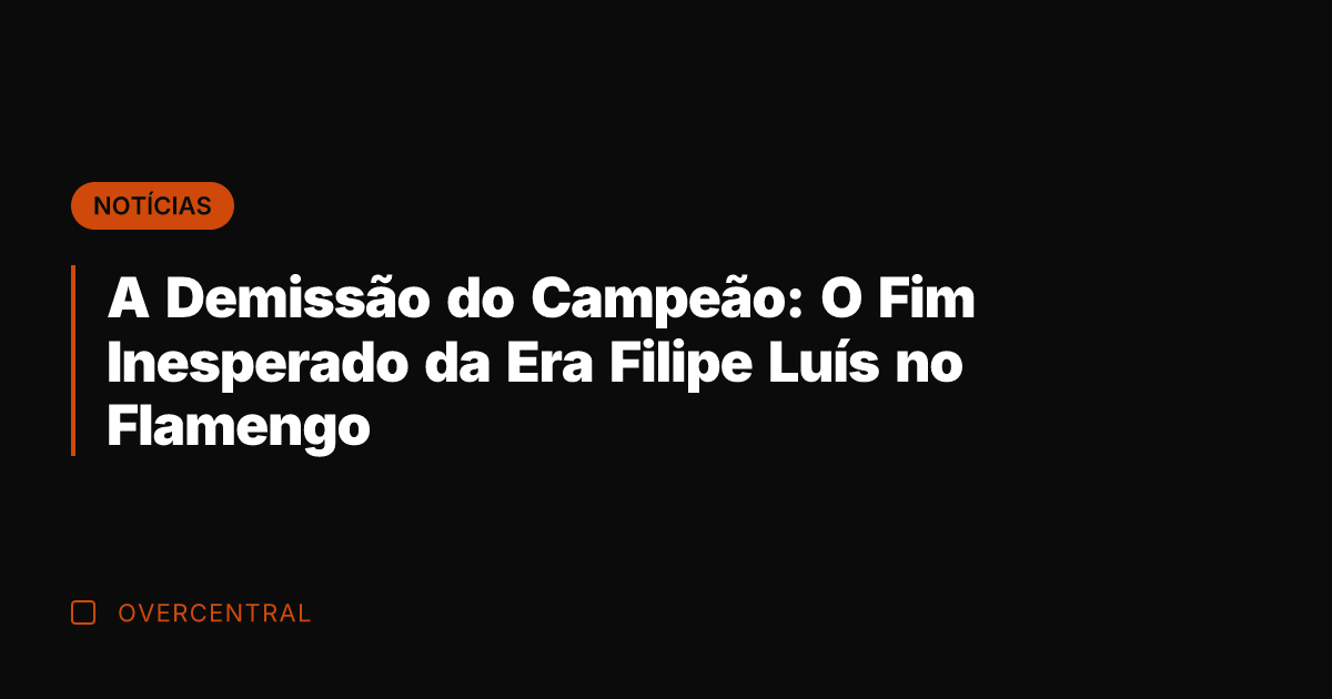 A Demissão do Campeão: O Fim Inesperado da Era Filipe Luís no