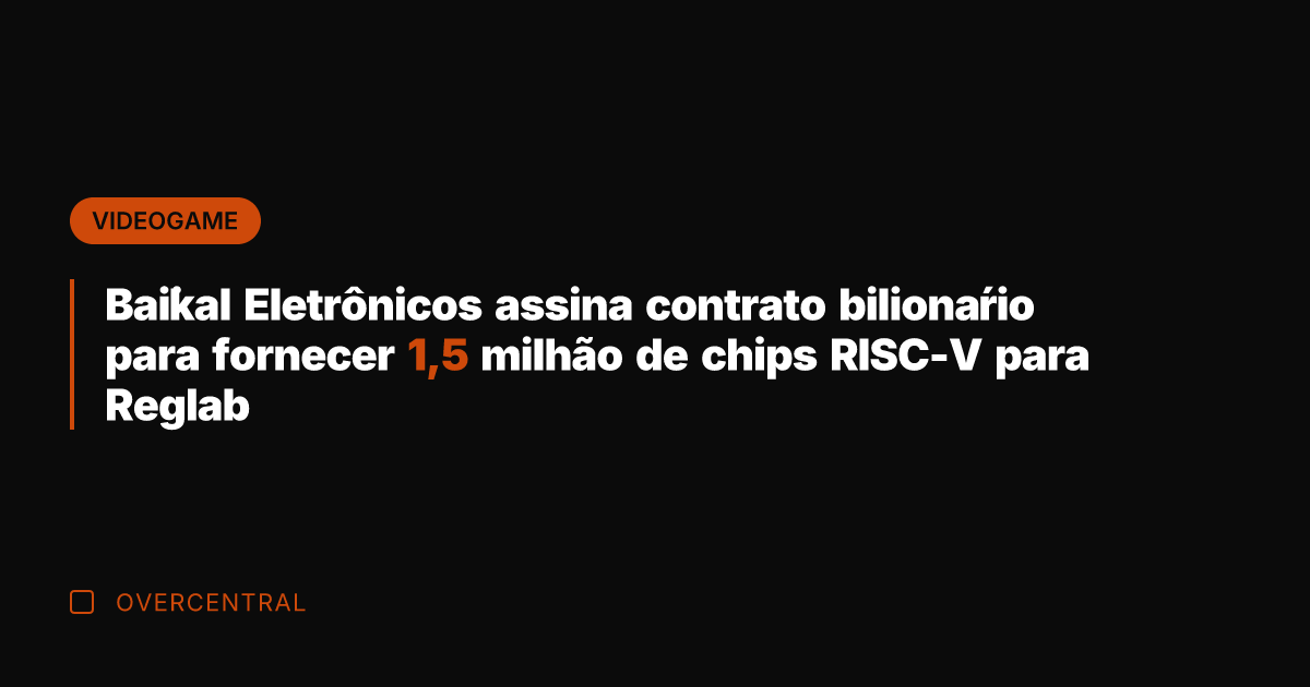 Bai̇kal Eletrônicos assina contrato bilionário para fornecer 1,5 milhão de chips RISC-V