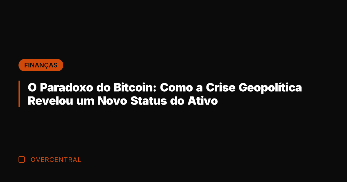O Paradoxo do Bitcoin: Como a Crise Geopolítica Revelou um Novo Status